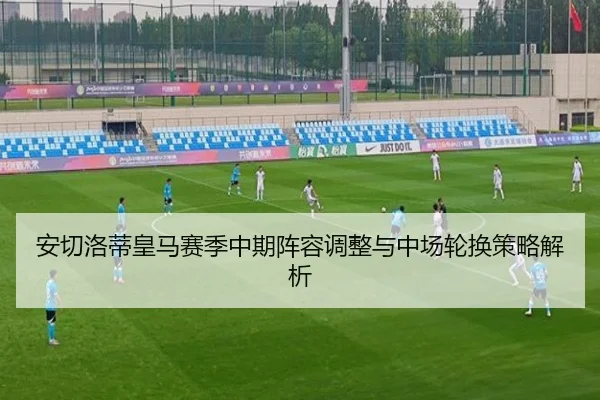安切洛蒂皇马赛季中期阵容调整与中场轮换策略解析